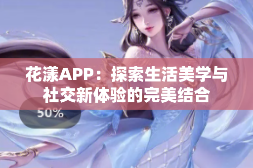 花漾APP：探索生活美学与社交新体验的完美结合