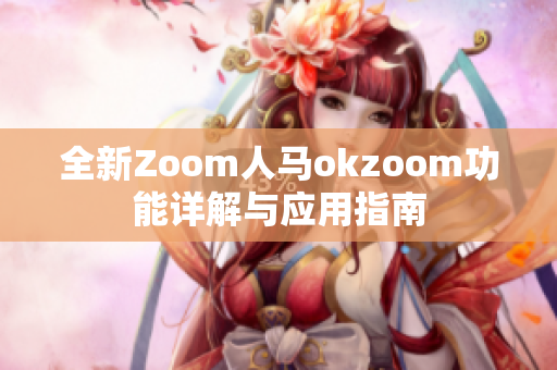 全新Zoom人马okzoom功能详解与应用指南