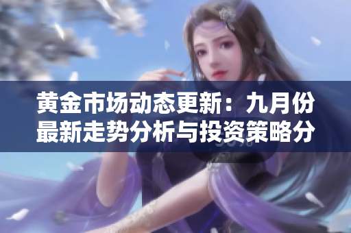 黄金市场动态更新：九月份最新走势分析与投资策略分享