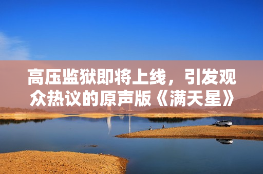高压监狱即将上线，引发观众热议的原声版《满天星》