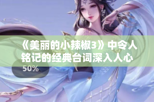 《美丽的小辣椒3》中令人铭记的经典台词深入人心
