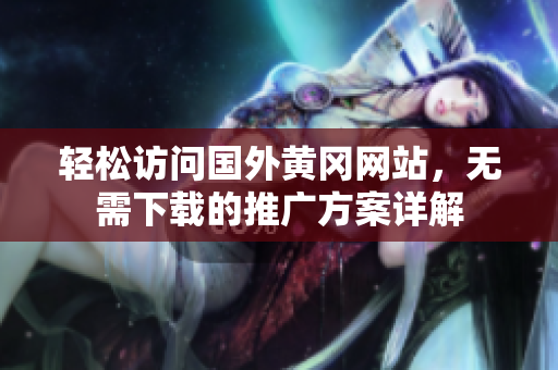轻松访问国外黄冈网站，无需下载的推广方案详解