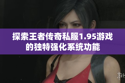 探索王者传奇私服1.95游戏的独特强化系统功能