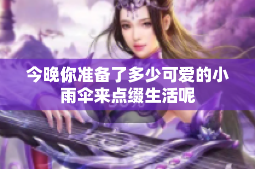 今晚你准备了多少可爱的小雨伞来点缀生活呢