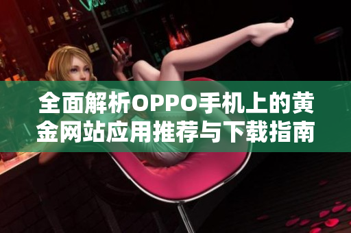 全面解析OPPO手机上的黄金网站应用推荐与下载指南