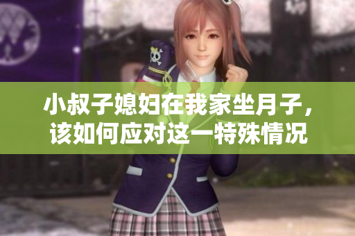 小叔子媳妇在我家坐月子，该如何应对这一特殊情况