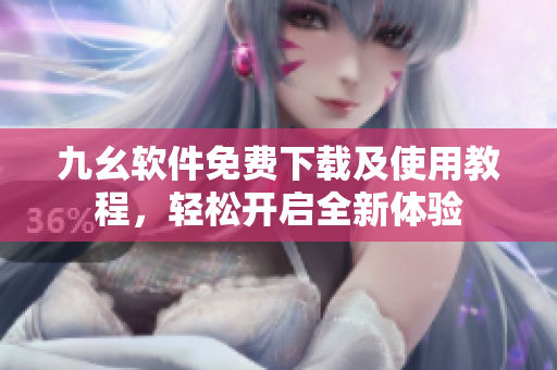 九幺软件免费下载及使用教程，轻松开启全新体验