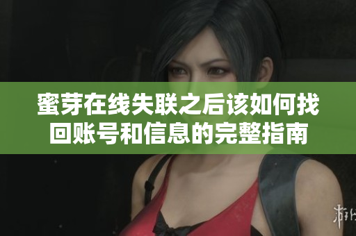蜜芽在线失联之后该如何找回账号和信息的完整指南