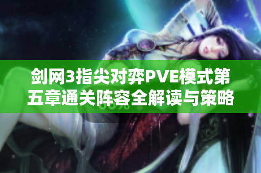 剑网3指尖对弈PVE模式第五章通关阵容全解读与策略分享