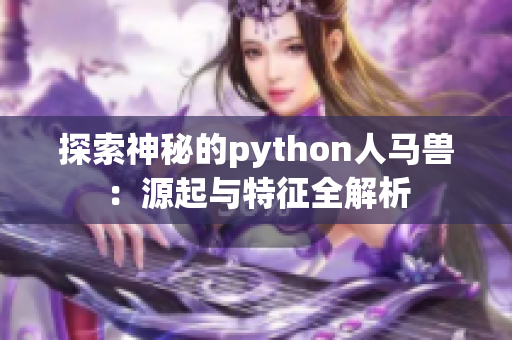 探索神秘的python人马兽：源起与特征全解析