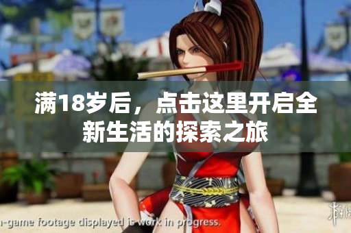 满18岁后，点击这里开启全新生活的探索之旅