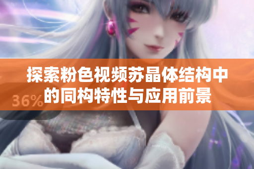 探索粉色视频苏晶体结构中的同构特性与应用前景