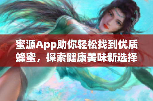 蜜源App助你轻松找到优质蜂蜜，探索健康美味新选择