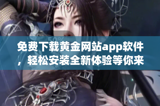 免费下载黄金网站app软件，轻松安装全新体验等你来尝试