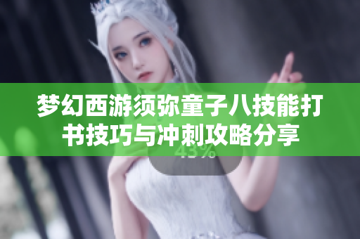 梦幻西游须弥童子八技能打书技巧与冲刺攻略分享