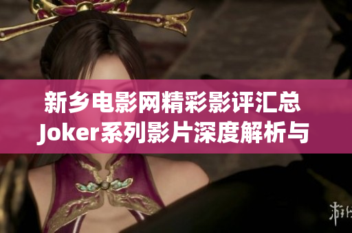 新乡电影网精彩影评汇总 Joker系列影片深度解析与讨论