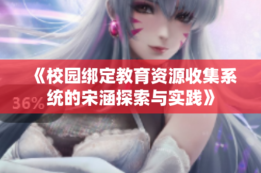 《校园绑定教育资源收集系统的宋涵探索与实践》