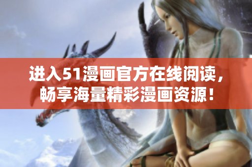 进入51漫画官方在线阅读，畅享海量精彩漫画资源！