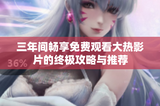 三年间畅享免费观看大热影片的终极攻略与推荐