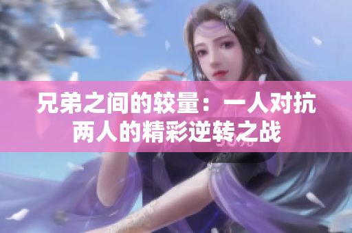 兄弟之间的较量：一人对抗两人的精彩逆转之战