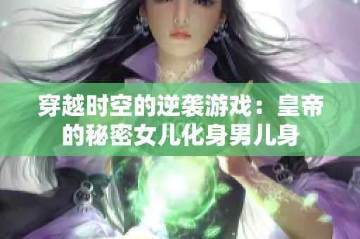 穿越时空的逆袭游戏：皇帝的秘密女儿化身男儿身