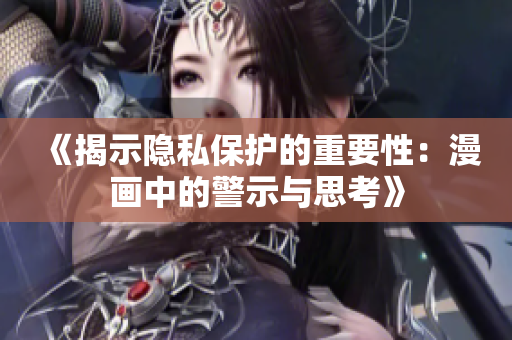 《揭示隐私保护的重要性：漫画中的警示与思考》