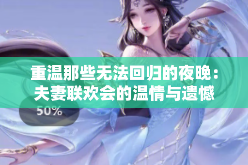 重温那些无法回归的夜晚：夫妻联欢会的温情与遗憾