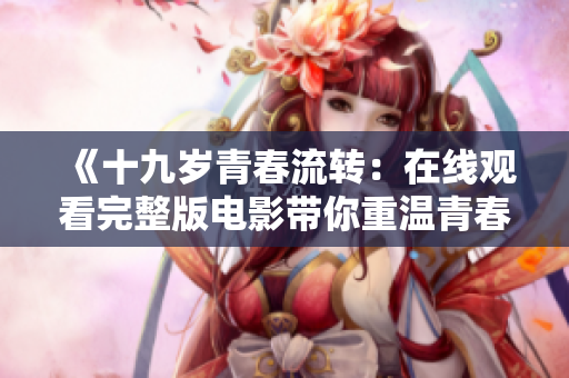 《十九岁青春流转：在线观看完整版电影带你重温青春岁月》