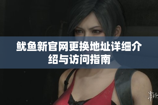 鱿鱼新官网更换地址详细介绍与访问指南