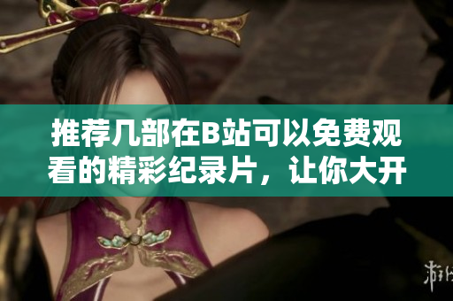 推荐几部在B站可以免费观看的精彩纪录片，让你大开眼界