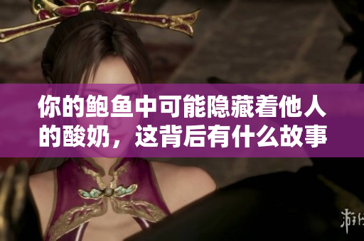 你的鲍鱼中可能隐藏着他人的酸奶，这背后有什么故事？