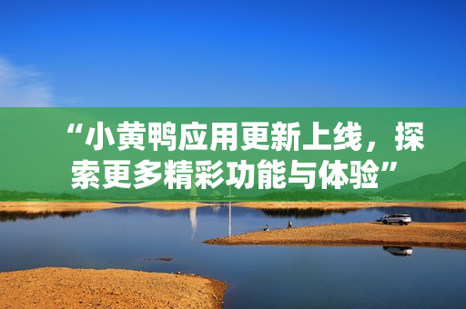 “小黄鸭应用更新上线，探索更多精彩功能与体验”