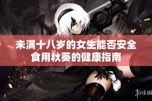 未满十八岁的女生能否安全食用秋葵的健康指南