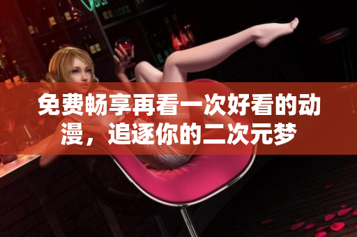 免费畅享再看一次好看的动漫，追逐你的二次元梦