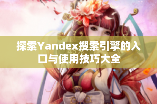 探索Yandex搜索引擎的入口与使用技巧大全