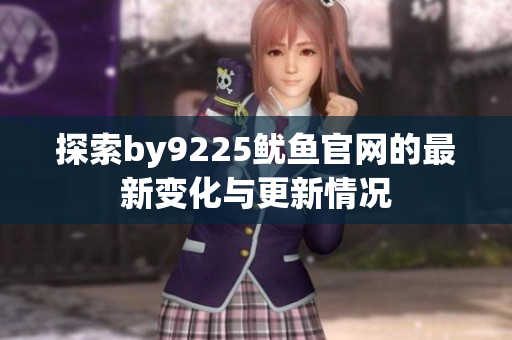 探索by9225鱿鱼官网的最新变化与更新情况