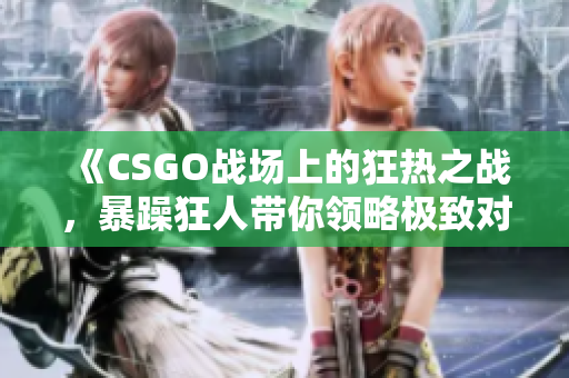 《CSGO战场上的狂热之战，暴躁狂人带你领略极致对决》