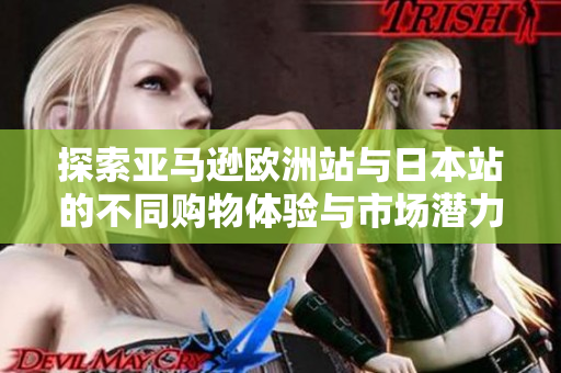 探索亚马逊欧洲站与日本站的不同购物体验与市场潜力