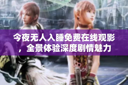 今夜无人入睡免费在线观影，全景体验深度剧情魅力