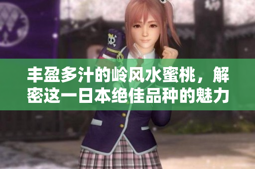 丰盈多汁的岭风水蜜桃，解密这一日本绝佳品种的魅力