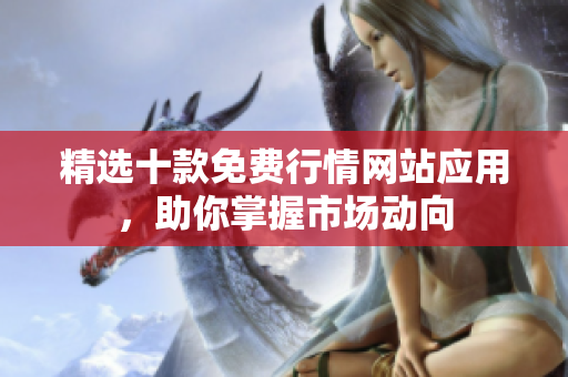 精选十款免费行情网站应用，助你掌握市场动向