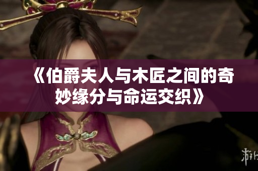 《伯爵夫人与木匠之间的奇妙缘分与命运交织》