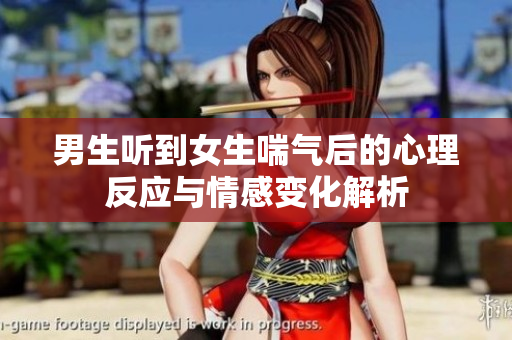 男生听到女生喘气后的心理反应与情感变化解析