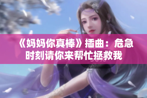《妈妈你真棒》插曲：危急时刻请你来帮忙拯救我