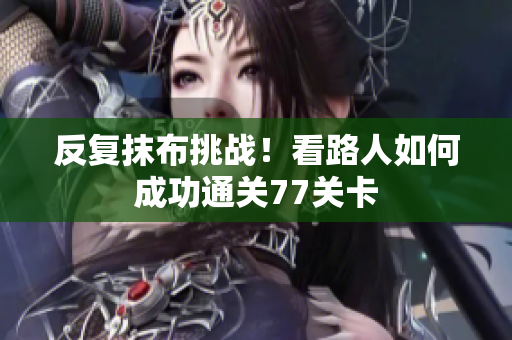 反复抹布挑战！看路人如何成功通关77关卡