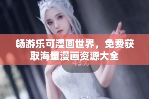 畅游乐可漫画世界，免费获取海量漫画资源大全