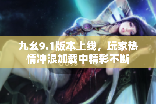 九幺9.1版本上线，玩家热情冲浪加载中精彩不断