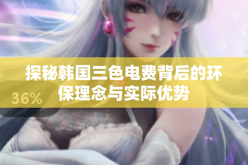 探秘韩国三色电费背后的环保理念与实际优势