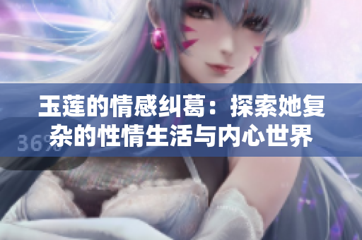 玉莲的情感纠葛：探索她复杂的性情生活与内心世界