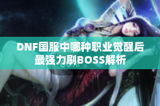 DNF国服中哪种职业觉醒后最强力刷BOSS解析